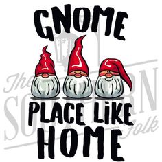 three gnomes with red hats and the words gnome place like home in black lettering