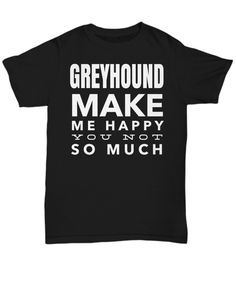 Greyhound T-Shirts - Funny Christmas Gifts For Dog Dad Mom Lover Owner Him Her - Greyhound Make Me Happy You Not So Much  #gift #him #quote #coffeemug #anniversarygifts #yesecart #coffeetime #quotesandsayings #giftsforher #christmas Bday Gifts For Him, Black T Shirts, Dog Christmas Gifts, Funny Christmas Gifts, Christmas Gift For Dad, Shoe Gifts