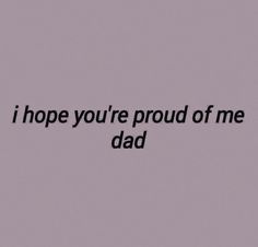 the words i hope you're proud of me dad are written in black on a purple background