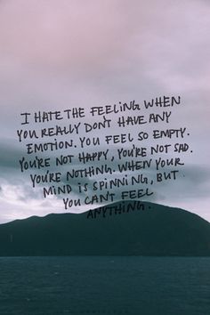 "I hate the feeling when you really don't have emotion. You feel so empty. You're not happy. You're not sad. You're nothing. When your mind is spinning, but you can't feel." Feeling Empty Quotes, Unbelievable Quotes, Trapped Quotes, Poems About Anger Issues, Empty Quotes, Deep Quotes About Life, I Feel Empty, Stand By, Books Posters