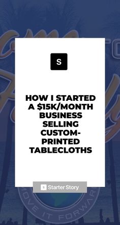 how i started a 5k / month business selling custom - printed tablecloths