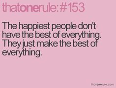 the happiest people don't have the best of everything they just make the best of everything