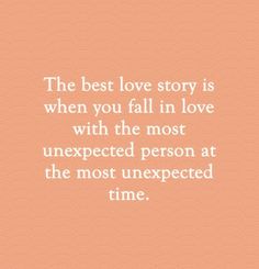 the best love story is when you fall in love with the most unexpected person at the most unexpected time