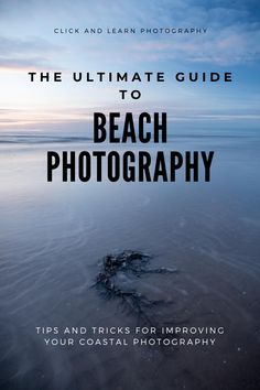 the ultimate guide to beach photography tips and tricks for improve your coastal photography