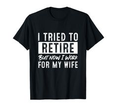 PRICES MAY VARY. I Tried To Retire But Now I Work For My Wife. Funny idea for any retirement party, anyone recently retired or retiring soon. Funny Retirement. now I work for my wife novelty design. Lightweight, Classic fit, Double-needle sleeve and bottom hem Funny Retirement, Retirement Humor, T Shirt Image, Retirement Party, Presents For Friends, Dad Humor, My Wife, Then And Now, Branded T Shirts