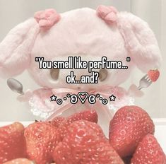 a stuffed animal sitting next to strawberries with the words you smell like perfume ok and?