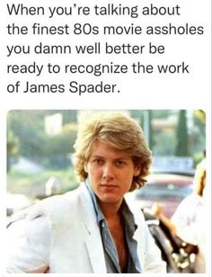 a man in a white suit with the caption that reads, when you're talking about the finest 80s movie asholes you damn well better be ready to recognize the work of james spader