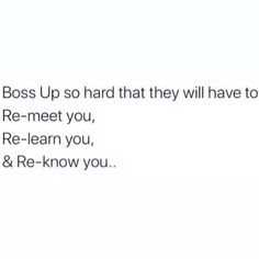 the text reads, boss up so hard that they will have to re - meet you, re - learn you, & re - know you