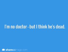 a blue background with the words i'm no doctor but think he's dead