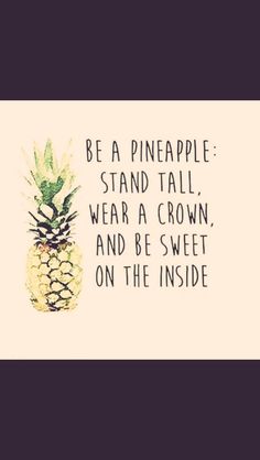 a pineapple with the words be a pineapple stand tall, wear a crown, and be sweet on the inside