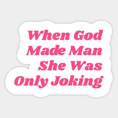 a pink sticker with the words when god made man she was only joking on it