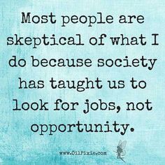 a quote that says most people are skeptical of what i do because society has taught us to look for jobs, not opportunity