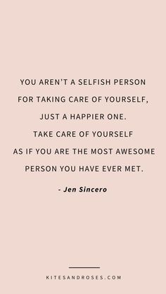 the quote you aren't a selfish person for taking care of yourself, just a happier one take care of yourself as if you are the most awesome