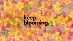 the words keep blooming written in black on an orange background with multicolored flowers