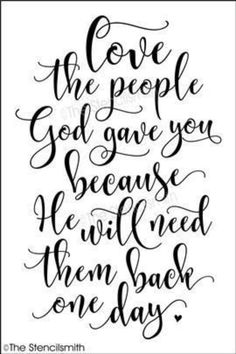 a handwritten quote that says love the people god gave you because he will need them back one day