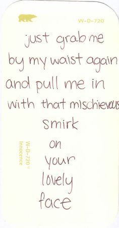 a note written to someone who is not in love with her face and the words just grab me by my waist again and pull me in with that mischievousness on your lovely face