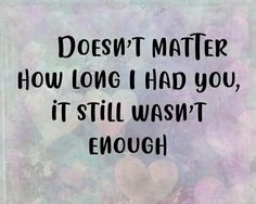 a quote that says, doesn't matter how long i had you, it still was