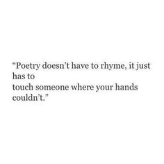 a quote that reads poetry doesn't have to rhyme, it just has to touch someone where your hands couldn't