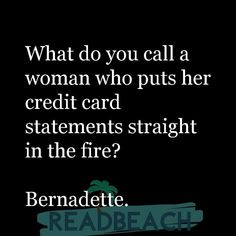 a woman who puts her credit card statements straight in the fire? berndette