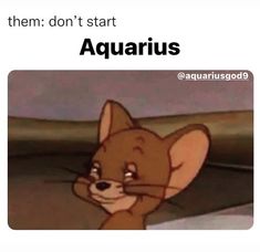 an image of a cartoon character with caption that reads, them don't start aquarius