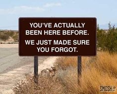 a black and white sign that says you've actually been here before we just made sure you forgot