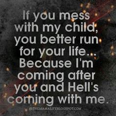 a quote that reads, if you mess with my child, you better run for your life because i'm coming after you and he's coming with me