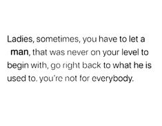 a white background with the words ladies, sometimes you have to let a man, that was never on your level to begin with, go right back to what he is used to