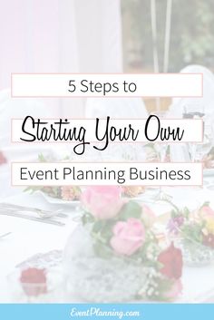 a table with flowers on it and the words 5 steps to starting your own event planning business