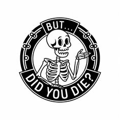 a black and white image of a skeleton with the words, but did you die?