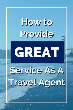 the words how to provide great service as a travel agent in front of an ocean and bridge