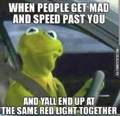 kermick driving in the car with text that reads when people get mad and speed past you and y'all end up at the same red light together