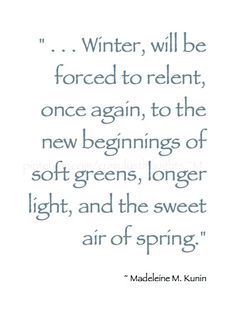 a quote that says winter will be forced to reent, once again, to the new beginnings of soft greens, longer light, and the sweet air of spring