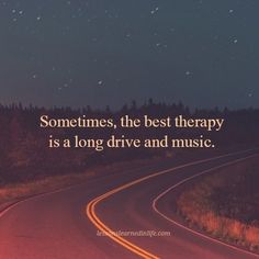 a road with the words sometimes, the best therapy is a long drive and music