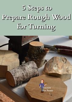 the words 5 steps to prepare rough wood for turning on a white surface with several pieces of wood