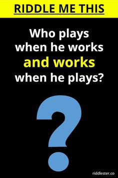 a poster that says riddle me this who plays when he works and works when he plays?