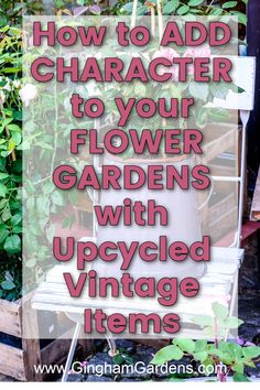 the words how to add character to your flower garden with upcycled vintage items