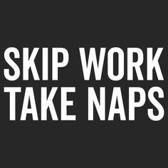 the words skip work take naps written in white on a black background with an arrow