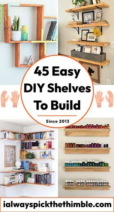 diy shelves to build with text overlay that reads, 45 easy diy shelves to build since 2013