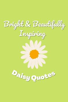 a daisy with the words bright and beautiful, inspireing daily quotes on green background