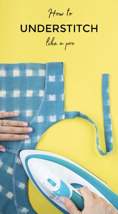 a person ironing fabric with an iron on the side and text overlay that reads, how to understitch like a pro