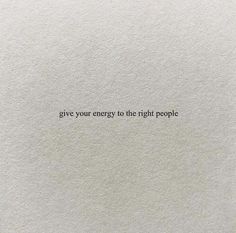 a piece of paper with the words give your energy to the right people