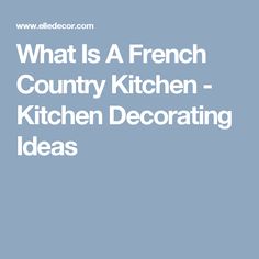 the words, what is a french country kitchen - kitchen decor ideas in white and blue