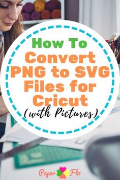 a woman sitting at a table working on a project with the title how to convert png to svg files for cricut