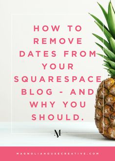 a pineapple with the words how to remove dates from your squarespace blog and why you should