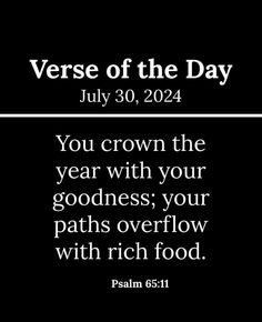 a black background with the words verse of the day july 30, 2012 you crown the year with your goodness, your paths overflow with rich food