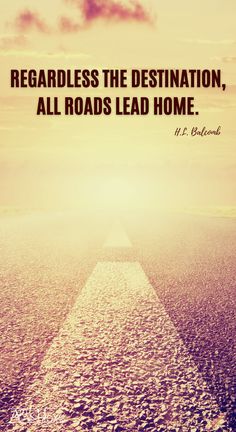 a road leading to the horizon with a quote on it that reads regardless the destination, all roads lead home