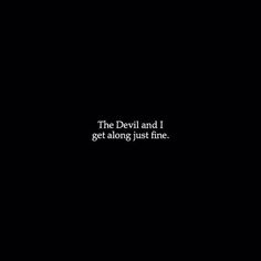 the devil and i get along just fine text on a black background with white lettering