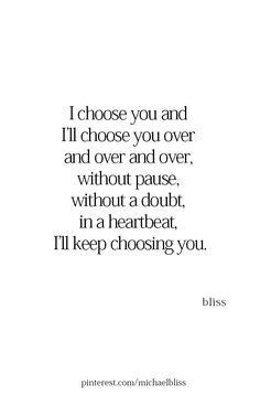 a quote that reads i choose you and i'll choose you over and over and over without pause, without doubt