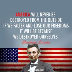 abraham lincoln with an american flag and the quote america will never be destroyed from the outside if