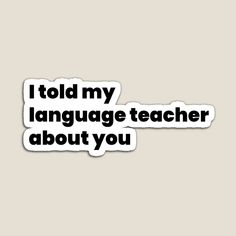 i told my language teacher about you sticker